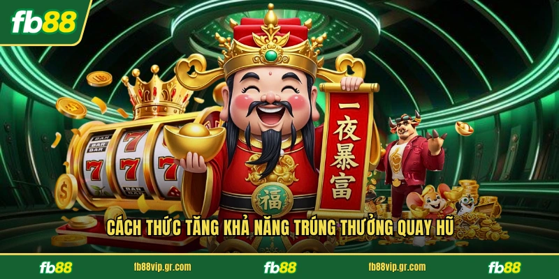 Cách thức tăng khả năng trúng thưởng quay hũ