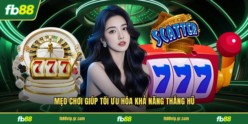 Mẹo chơi giúp tối ưu hóa khả năng thắng hũ