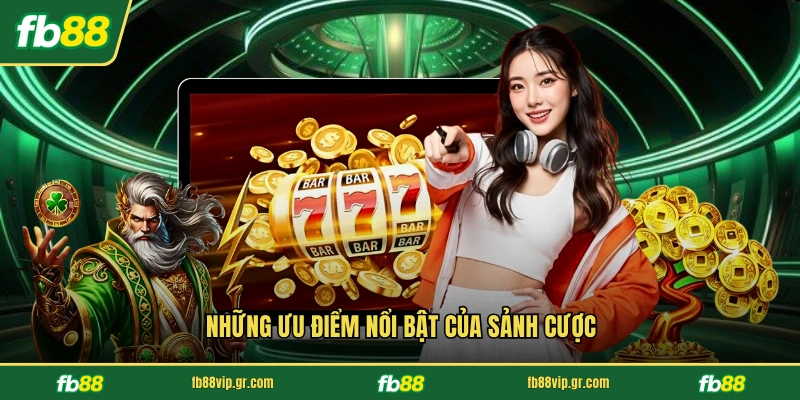 Những ưu điểm nổi bật của sảnh cược