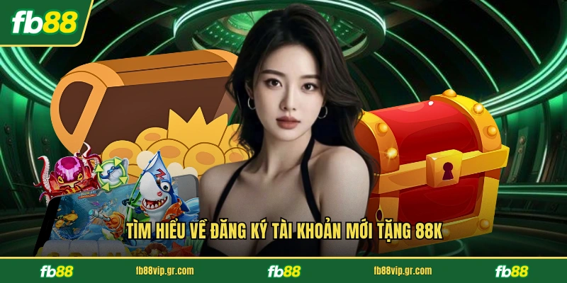 Tìm hiểu về đăng ký tài khoản mới tặng 88k