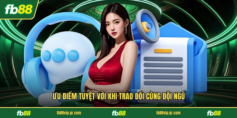 Ưu điểm tuyệt vời khi trao đổi cùng đội ngũ